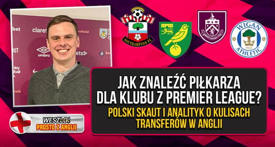 Jak znaleźć piłkarza dla Premier League? Polski skaut odsłania kulisy transferów w Anglii [REPORTAŻ]